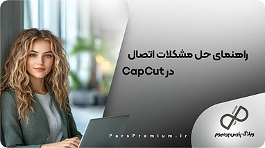 راهنمای حل مشکلات اتصال در CapCut