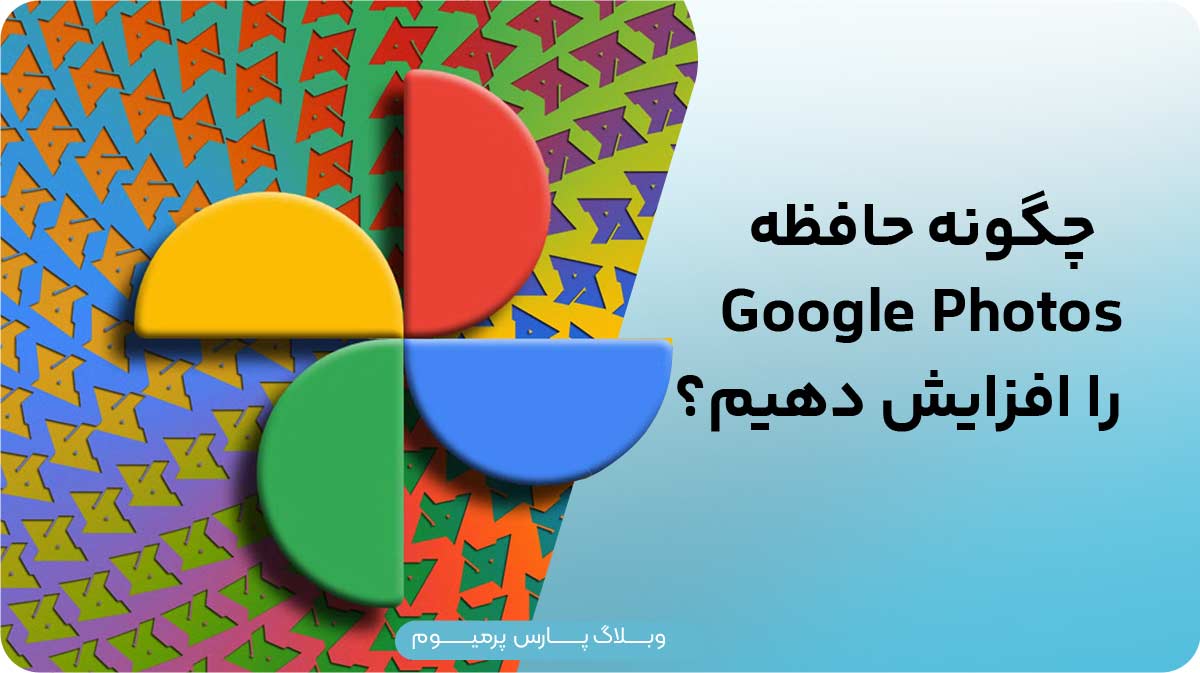 چگونه فضای ذخیره‌سازی Google Photos را افزایش دهیم؟